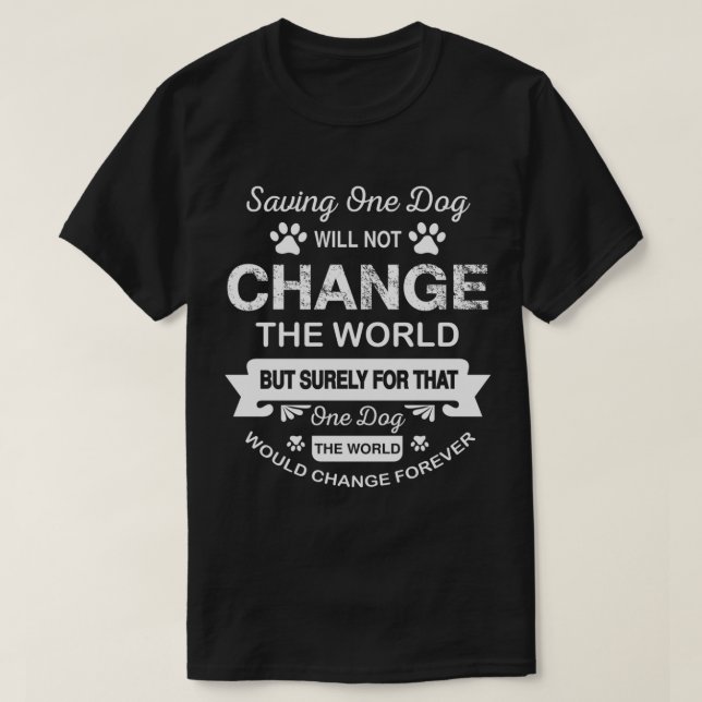 Saving One Dog Will Not Change The World Dog Rescu T-Shirt (Design Front)