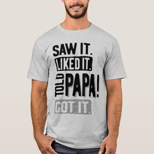 Saw It Liked It Told Papa Got It Funny T-Shirt (Front)