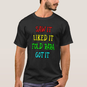 Saw It Liked It Told Papa Got It T-Shirt