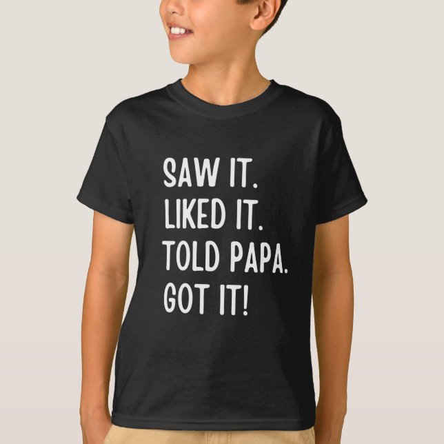 Saw it liked it told papa got it  T-Shirt (Front)