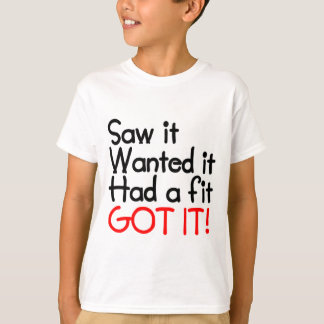 SAW IT, WANTED IT, HAD A FIT, GOT IT T-Shirt