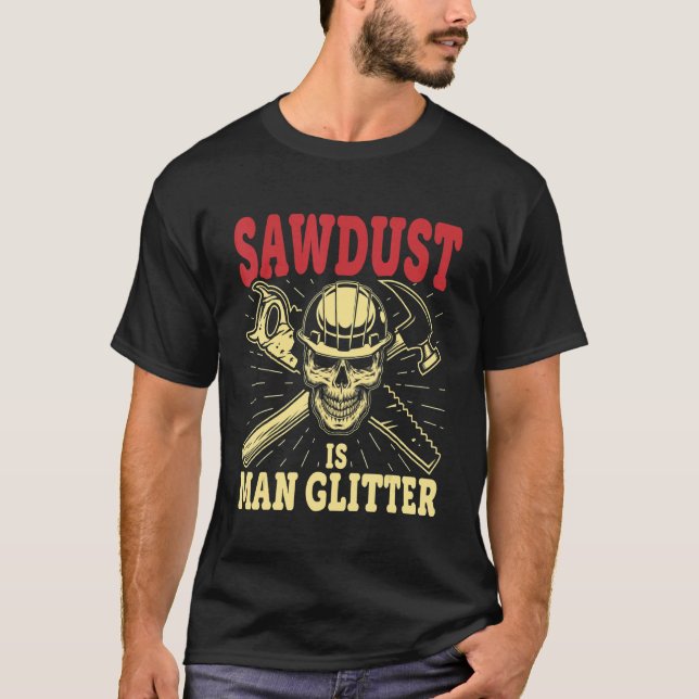 Sawdust Is Man Glitter  Carpenter Woodworking T-Shirt (Front)