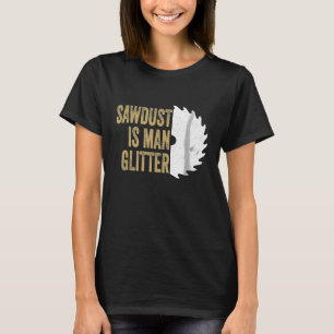 Sawdust Is Man Glitter Funny Carpenter Wood Saw Pu T-Shirt