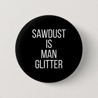 Sawdust Is Man Glitter Funny Mens Dad 6 Cm Round Badge