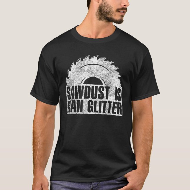Sawdust Is Man Glitter | Funny Woodworker T-Shirt (Front)