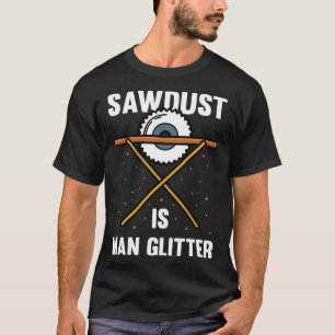 Sawdust Is Man Glitter Lumberjack Carpenter For A  T-Shirt