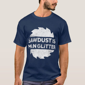 Sawdust Is Man Glitter  Woodworking Father's Day G T-Shirt