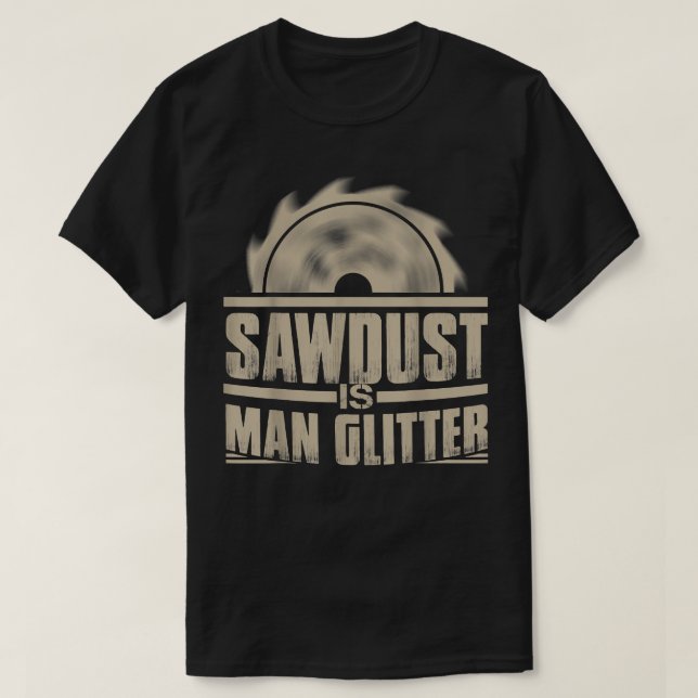 Sawdust Is Man Glitter  Woodworking  T-Shirt (Design Front)