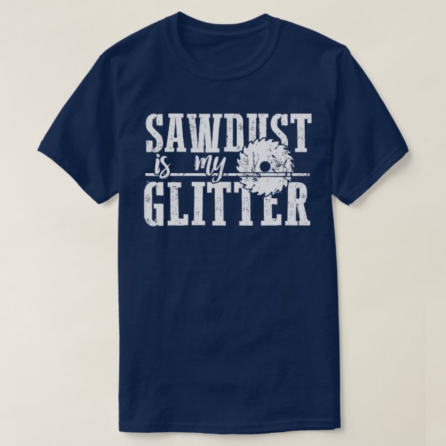 Sawdust Is My Glitter Funny Woodworking   1  T-Shirt (Design Front)