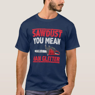 Sawdust You Mean Man Glitter Lumberjack T-Shirt