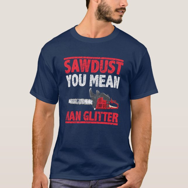 Sawdust You Mean Man Glitter Lumberjack T-Shirt (Front)