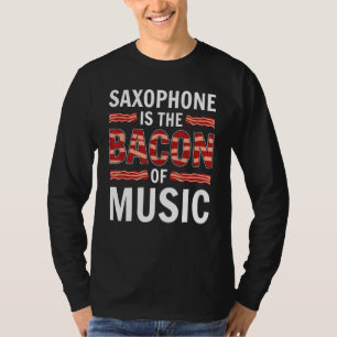 Saxophone Is The Bacon Of Music Saxophones Saxopho T-Shirt