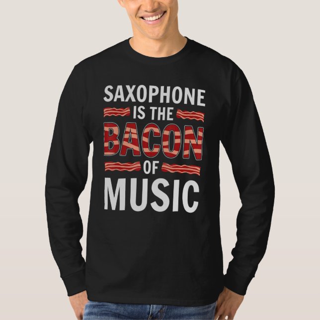 Saxophone Is The Bacon Of Music Saxophones Saxopho T-Shirt (Front)