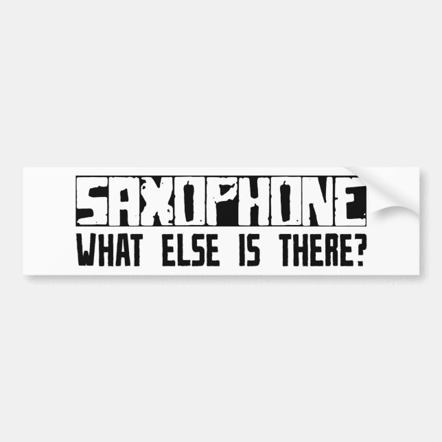 Saxophone What Else Is There? Bumper Sticker (Front)