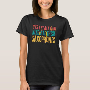 Saxophones Yes I Really Do Need All These Saxophon T-Shirt