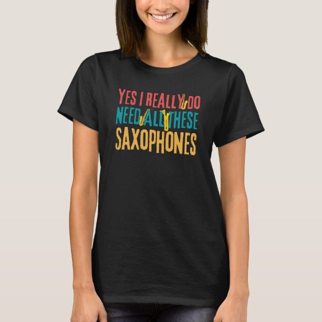Saxophones Yes I Really Do Need All These Saxophon T-Shirt (Front)