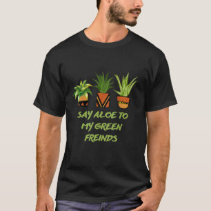 Say Aloe To My Green Friends Cactus Succulent Pla T-Shirt