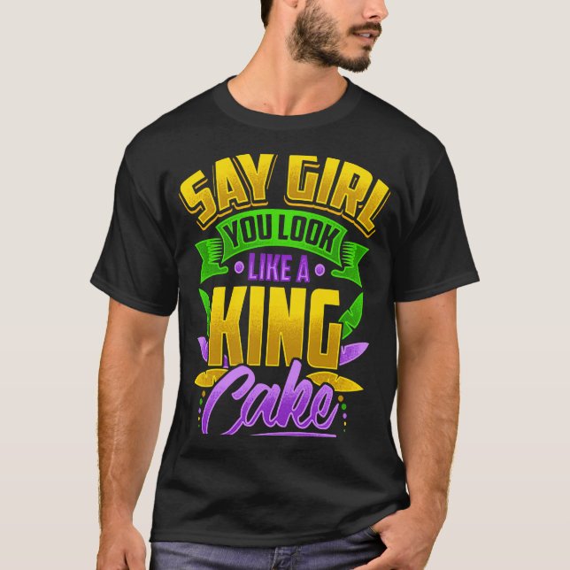 Say Girl You Look Like A King Cake Mardi Gras Carn T-Shirt (Front)
