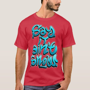 Say it aint snow T-Shirt