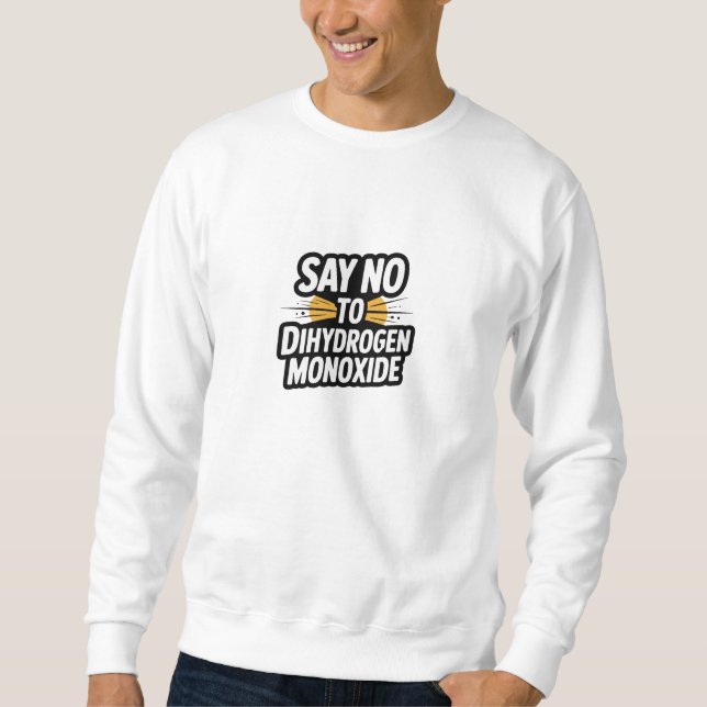 Say no to  Dihydrogen Monoxide Sweatshirt (Front)