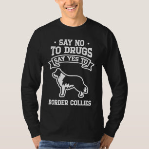 Say No to Drugs Say Yes to Border Collies T-Shirt