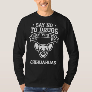Say No To Drugs Say Yes To Chihuahua T-Shirt