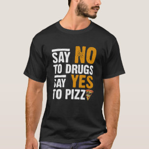 Say No To Drugs Say Yes To Pizza Humourous Pizza T-Shirt