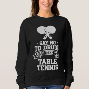 Say No to Drugs Say Yes to Table Tennis Sweatshirt