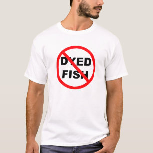 Say No to Dyed Fish! T-Shirt