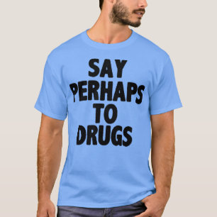 Say perhaps to drugs T-Shirt