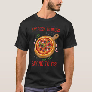 Say Pizza To Drugs Say No To Yes Pie Drug Awarene T-Shirt