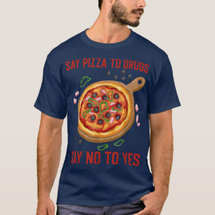Say Pizza To Drugs Say No To Yes Pie Lovers Drug A T-Shirt