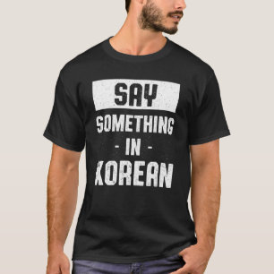 Say Something in Korean South Korea Humour Seoul T-Shirt