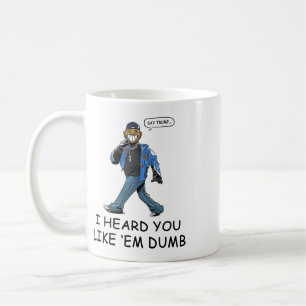 Say Trump I Heard You Like Em Dumb Funny Coffee Mug