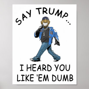 Say Trump I Heard You Like em Dumb Funny Trump _1  Poster