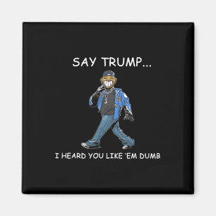 Say Trump I Heard You Like em Dumb Funny Trump Magnet