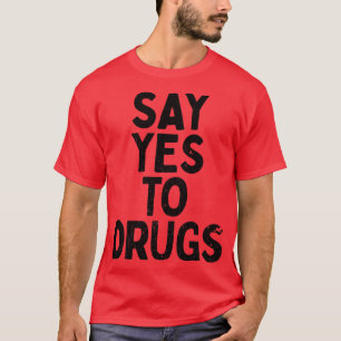 Say Yes To Drugs T-Shirt