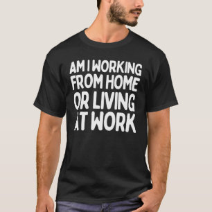   Saying Am I Working From Home Living At Sarcasti T-Shirt
