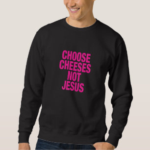 Saying for Atheists CHOOSE CHEESES NOT JESUS  1 Sweatshirt