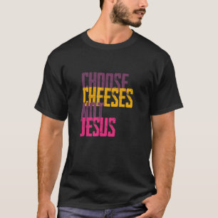Saying for Atheists CHOOSE CHEESES NOT JESUS 56 T-Shirt
