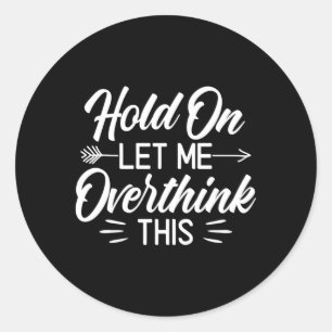 Saying Hold On Let Me Overthink This Classic Round Sticker