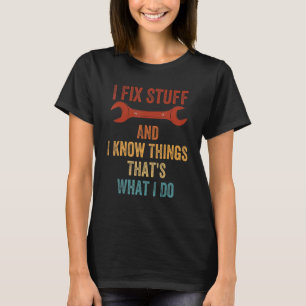 Saying I Fix Stuff And I Know Things That's What I T-Shirt