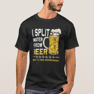 Saying I Split Water from Beer drinking Beer T-Shirt