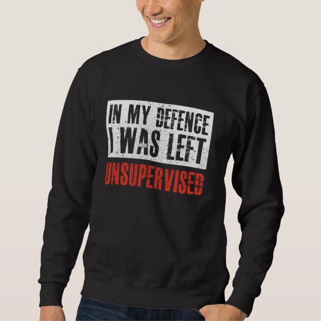 Saying In My Defence I Was Left Unsupervised Sweatshirt (Front)