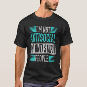 Sayings I m Not Antisocial I m Anti Stupid People T-Shirt