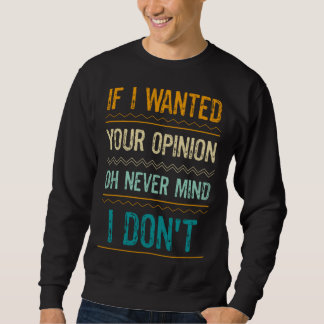 Sayings If I Wanted Your Opinion Oh Never Mind I D Sweatshirt