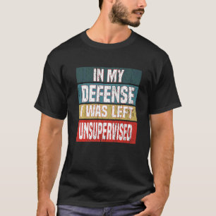 Sayings In My Defence I Was Left Unsupervised T-Shirt