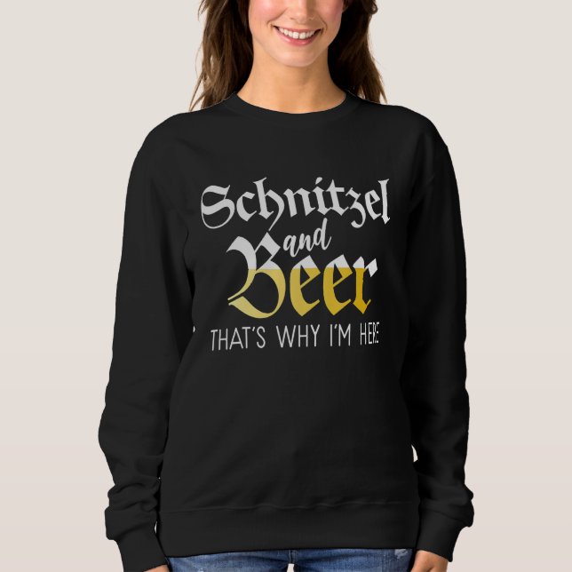 Schnitzel and Beer thats why im here Funny German  Sweatshirt (Front)