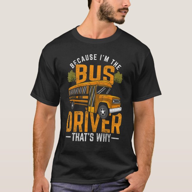 School Bus Driver Because Im The Bus Driver T-Shirt (Front)