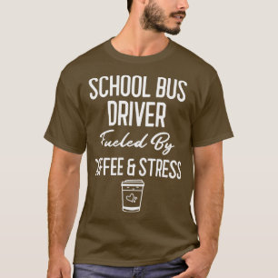School Bus Driver Fuelled By Coffee amp Stress Bus T-Shirt